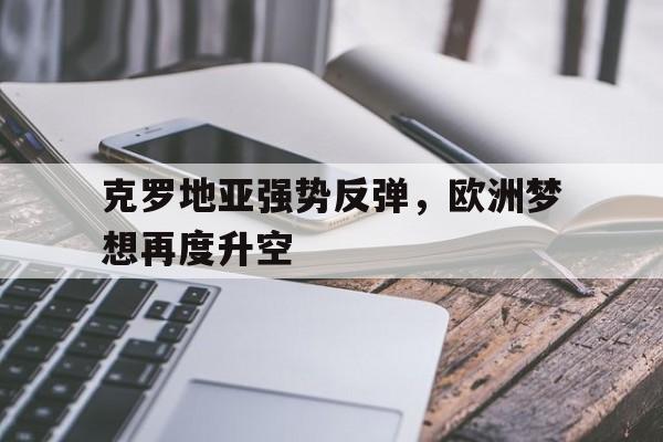 克罗地亚强势反弹，欧洲梦想再度升空