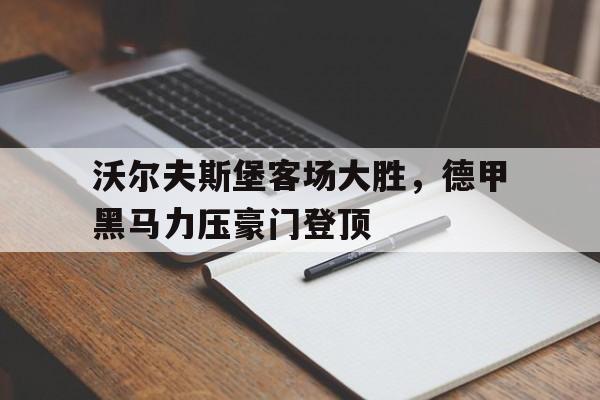 沃尔夫斯堡客场大胜，德甲黑马力压豪门登顶